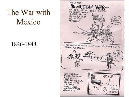 The War with Mexico 1846-1848. When the US admitted Texas to the Union, Mexico cut off all diplomatic ties w/ the US To make is worse, the US insisted.