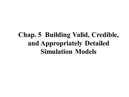 Chap. 5 Building Valid, Credible, and Appropriately Detailed Simulation Models.