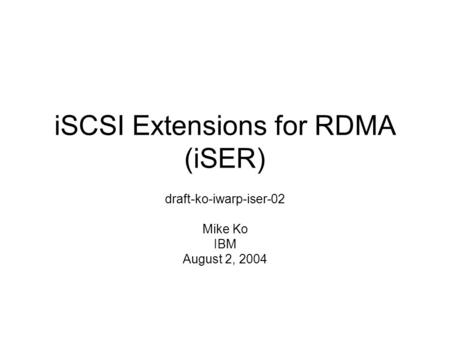 ISCSI Extensions for RDMA (iSER) draft-ko-iwarp-iser-02 Mike Ko IBM August 2, 2004.