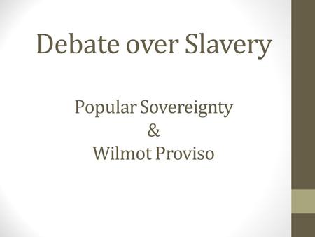Debate over Slavery Popular Sovereignty & Wilmot Proviso.