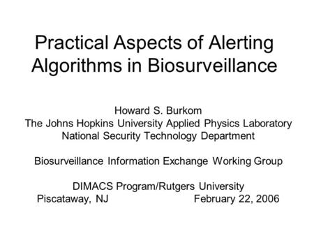 Practical Aspects of Alerting Algorithms in Biosurveillance Howard S. Burkom The Johns Hopkins University Applied Physics Laboratory National Security.
