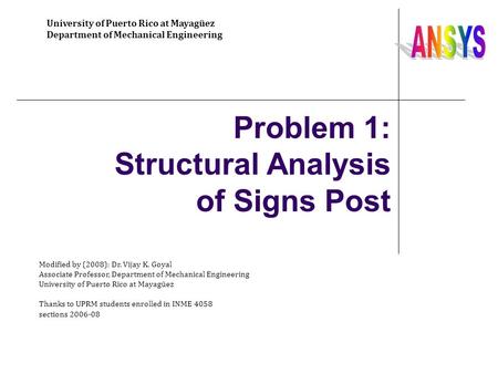 Problem 1: Structural Analysis of Signs Post University of Puerto Rico at Mayagüez Department of Mechanical Engineering Modified by (2008): Dr. Vijay K.