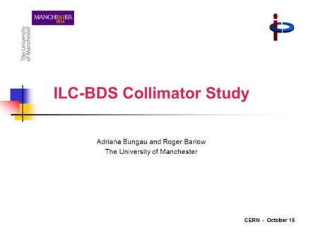 ILC-BDS Collimator Study Adriana Bungau and Roger Barlow The University of Manchester CERN - October 15.