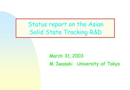 Status report on the Asian Solid State Tracking R&D March 31, 2003 M. Iwasaki University of Tokyo.