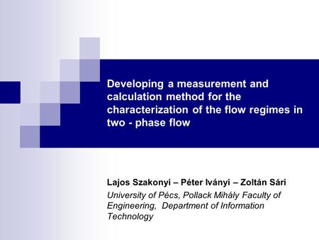 Developing a measurement and calculation method for the characterization of the flow regimes in two - phase flow Lajos Szakonyi – Péter Iványi – Zoltán.