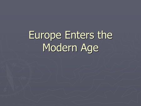 Europe Enters the Modern Age. Modern Age 1. Exploration – 1400 to 1600 2. Scientific Revolution – 1500 to 1600 3. Enlightenment (Age of Reason) – the.