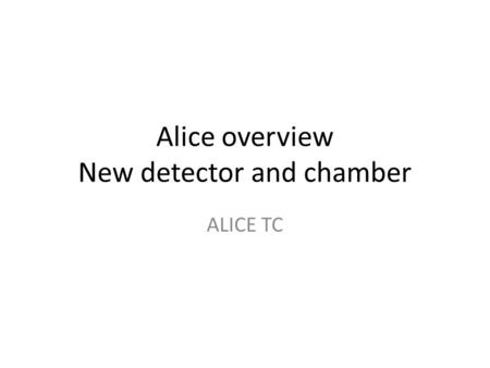 Alice overview New detector and chamber ALICE TC.