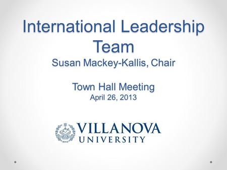 International Leadership Team Susan Mackey-Kallis, Chair Town Hall Meeting April 26, 2013.