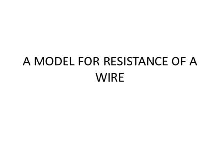 A MODEL FOR RESISTANCE OF A WIRE. PUMP TEST PIPE A MODEL FOR RESISTANCE OF A WIRE. In this diagram a pump is pumping water though a piece of “test pipe”.