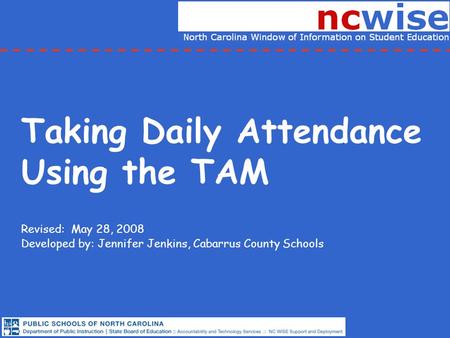 Taking Daily Attendance Using the TAM Revised: May 28, 2008 Developed by: Jennifer Jenkins, Cabarrus County Schools.