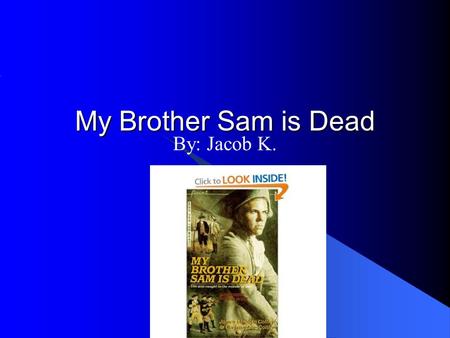 My Brother Sam is Dead By: Jacob K. Tim Meeker “ I didn’t want Sam to get into a fight with Father.” pg. 10 This is a Personality trait This shows that.