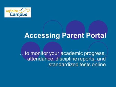 Accessing Parent Portal …to monitor your academic progress, attendance, discipline reports, and standardized tests online.