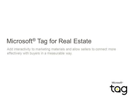Microsoft ® Tag for Real Estate Add interactivity to marketing materials and allow sellers to connect more effectively with buyers in a measurable way.