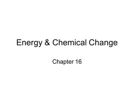 Energy & Chemical Change Chapter 16. 16.1 ENERGY Energy = the ability to do work or produce heat. –Kinetic energy is energy of motion. –Potential energy.