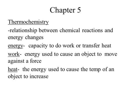 Chapter 5 Thermochemistry -relationship between chemical reactions and energy changes energy- capacity to do work or transfer heat work- energy used to.