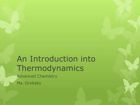 An Introduction into Thermodynamics Advanced Chemistry Ms. Grobsky.