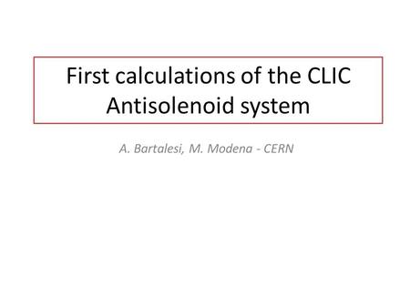 First calculations of the CLIC Antisolenoid system A. Bartalesi, M. Modena - CERN.