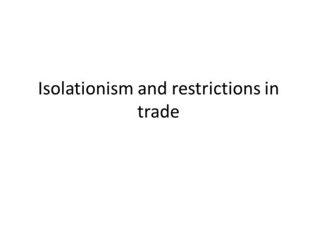 Isolationism and restrictions in trade. 3 main ways nations restrict trade Tariffs—taxes on imports – Revenue tariff is designed to raise money for government.
