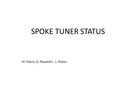 SPOKE TUNER STATUS M. Merio, D. Passarelli, L. Ristori.