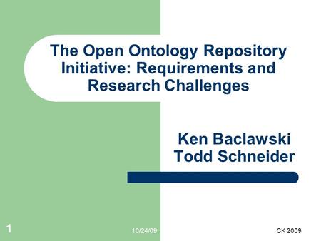 10/24/09CK 2009 1 The Open Ontology Repository Initiative: Requirements and Research Challenges Ken Baclawski Todd Schneider.
