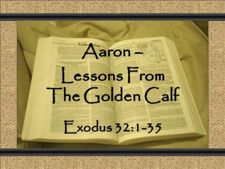 Aaron – Lessons From The Golden Calf Comunicación y Gerencia Exodus 32:1-35.