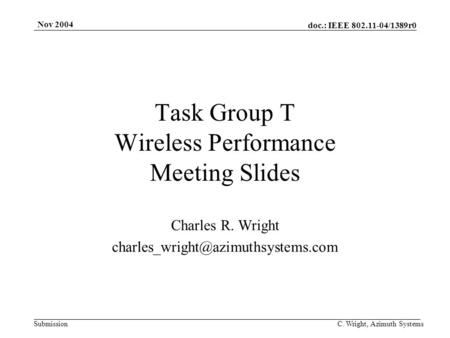 Doc.: IEEE 802.11-04/1389r0 Submission Nov 2004 C. Wright, Azimuth Systems Task Group T Wireless Performance Meeting Slides Charles R. Wright