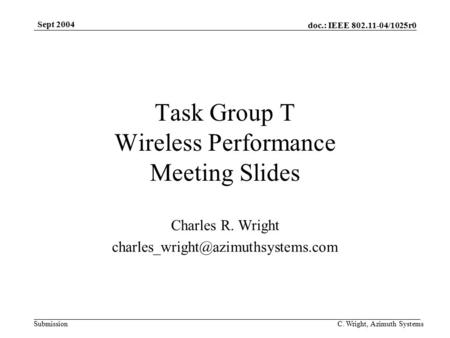 Doc.: IEEE 802.11-04/1025r0 Submission Sept 2004 C. Wright, Azimuth Systems Task Group T Wireless Performance Meeting Slides Charles R. Wright