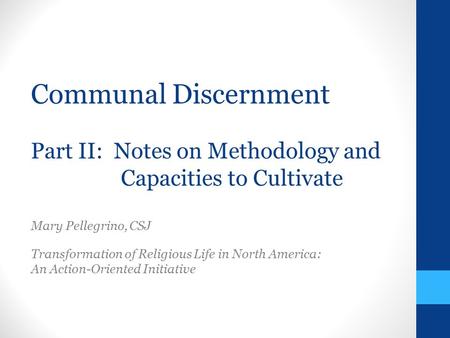 Communal Discernment Part II: Notes on Methodology and Capacities to Cultivate Mary Pellegrino, CSJ Transformation of Religious Life in North America:
