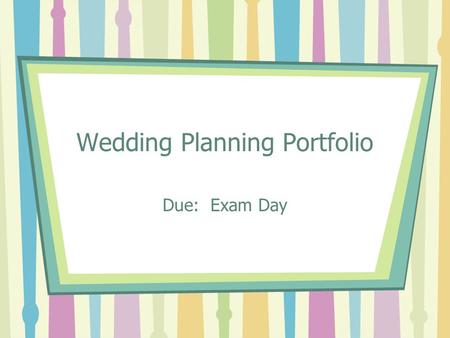 Wedding Planning Portfolio Due: Exam Day. Project Over View This project will consist of planning a wedding to include the fashions, flowers, and decorations.