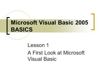 Microsoft Visual Basic 2005 BASICS Lesson 1 A First Look at Microsoft Visual Basic.