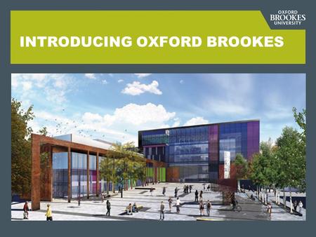 INTRODUCING OXFORD BROOKES. OXFORD BROOKES IN FIGURES  3 campuses in and around Oxford  over 18,000 students  over 2,500 staff  ‘best modern university’
