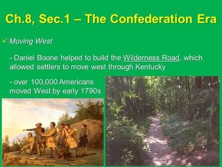 Ch.8, Sec.1 – The Confederation Era Moving West Moving West - Daniel Boone helped to build the Wilderness Road, which allowed settlers to move west through.