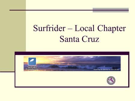 Surfrider – Local Chapter Santa Cruz. Agenda Introductions Who is Surfrider One Planet - One Ocean – Eco System What’s really going on - Pacific Gyre.