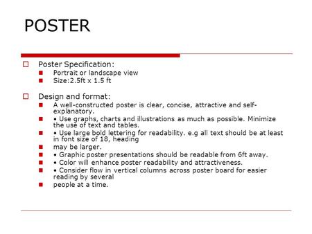 POSTER  Poster Specification: Portrait or landscape view Size:2.5ft x 1.5 ft  Design and format: A well-constructed poster is clear, concise, attractive.