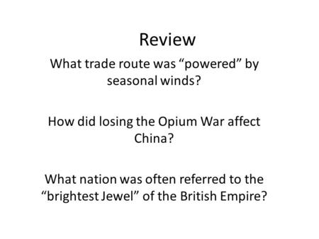 Review What trade route was “powered” by seasonal winds? How did losing the Opium War affect China? What nation was often referred to the “brightest Jewel”