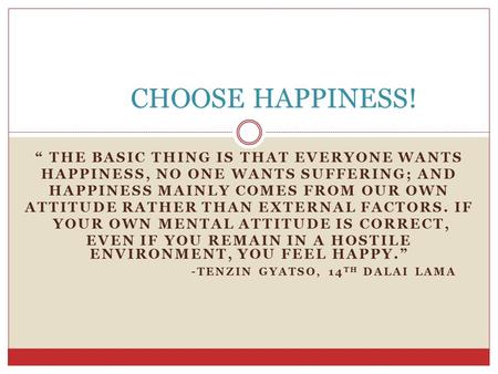 “ THE BASIC THING IS THAT EVERYONE WANTS HAPPINESS, NO ONE WANTS SUFFERING; AND HAPPINESS MAINLY COMES FROM OUR OWN ATTITUDE RATHER THAN EXTERNAL FACTORS.