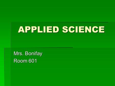 APPLIED SCIENCE Mrs. Bonifay Room 601. What will we learn? In applied science we will explore the following areas:  Force and Motion  Energy and Energy.