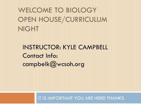 WELCOME TO BIOLOGY OPEN HOUSE/CURRICULUM NIGHT IT IS IMPORTANT YOU ARE HERE! THANKS INSTRUCTOR: KYLE CAMPBELL Contact Info: