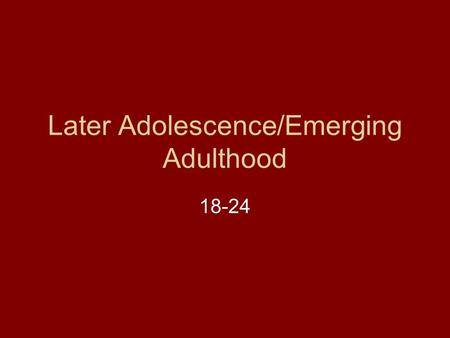Later Adolescence/Emerging Adulthood 18-24. Developmental Tasks-according to the other experts Autonomy from parents Gender identity (sexual identity)