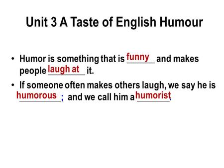 Humor is something that is ______ and makes people ________ it. If someone often makes others laugh, we say he is _________; and we call him a _______.