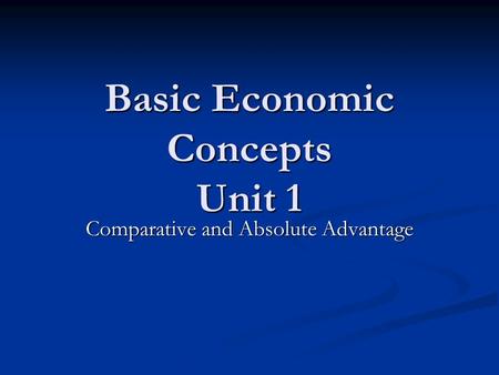 Basic Economic Concepts Unit 1 Comparative and Absolute Advantage.