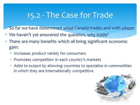 15.2 - The Case for Trade  So far we have determined what Canada trades and with whom  We haven’t yet answered the question, why trade?  There are many.