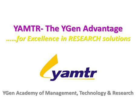 YAMTR- The YGen Advantage ……for Excellence in RESEARCH solutions YGen Academy of Management, Technology & Research.