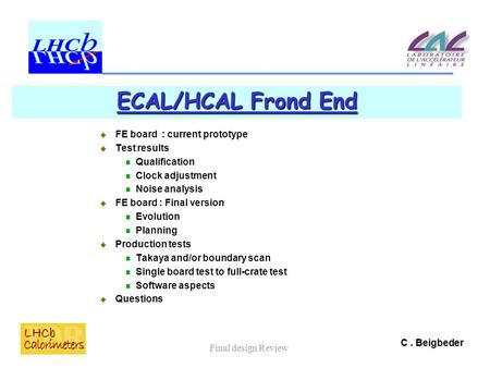C. Beigbeder Final design Review ECAL/HCAL Frond End  FE board : current prototype  Test results Qualification Clock adjustment Noise analysis  FE board.