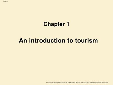 Holloway, Humphreys and Davidson, The Business of Tourism, 8 th Edition, © Pearson Education Limited 2009 Slide 1.1 An introduction to tourism Chapter.
