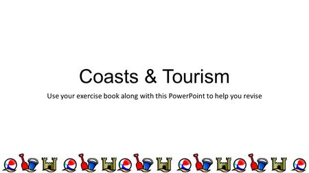 Coasts & Tourism Use your exercise book along with this PowerPoint to help you revise.