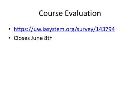 Course Evaluation https://uw.iasystem.org/survey/143794 Closes June 8th.