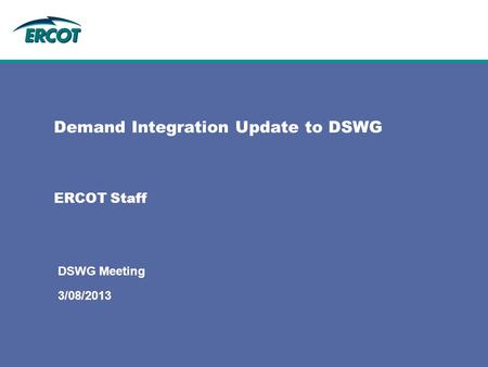 ERCOT Staff Demand Integration Update to DSWG 3/08/2013 DSWG Meeting.