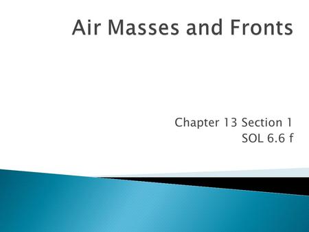 Chapter 13 Section 1 SOL 6.6 f. Air mass= a huge body of air that has similar temperature, humidity and air pressure throughout. Air masses are classified.