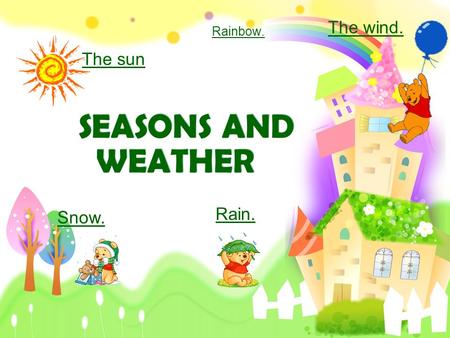 WEATHER SEASONS AND Rain. Snow. Rainbow. The wind. The sun.